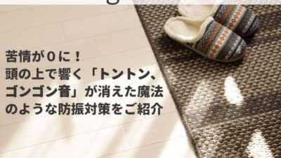 苦情が０に！頭の上で響く「トントン、ゴンゴン音が消えた魔法のような防振対策をご紹介